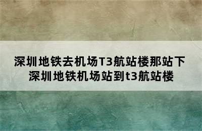 深圳地铁去机场T3航站楼那站下 深圳地铁机场站到t3航站楼